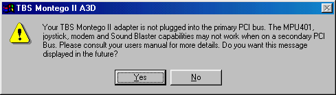 Your TBS Montego II adapter is
not plugged into the primary PCI bus.  The MPU401, joystick, modem and Sound
Blaster capabilities may not work when on a secondary PCI bus.